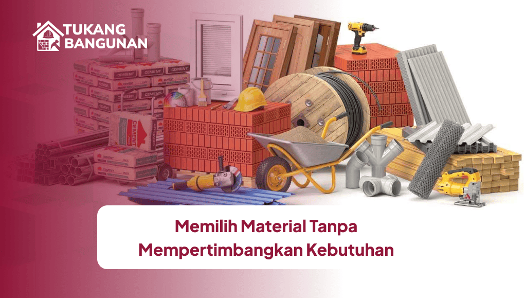 Memilih Material Tanpa Mempertimbangkan Kebutuhan