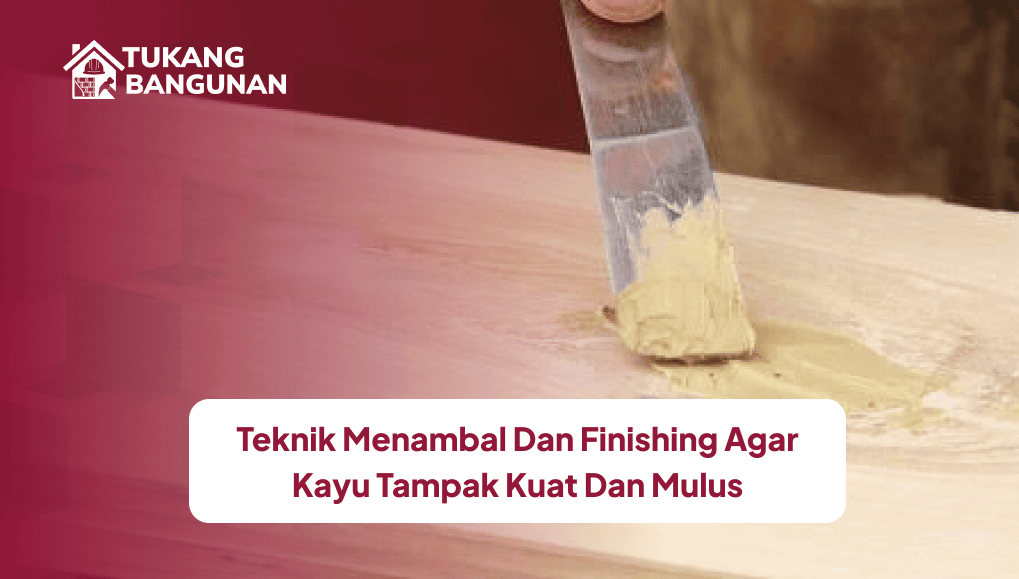 Teknik Menambal dan Finishing agar Kayu Tampak Kuat dan Mulus