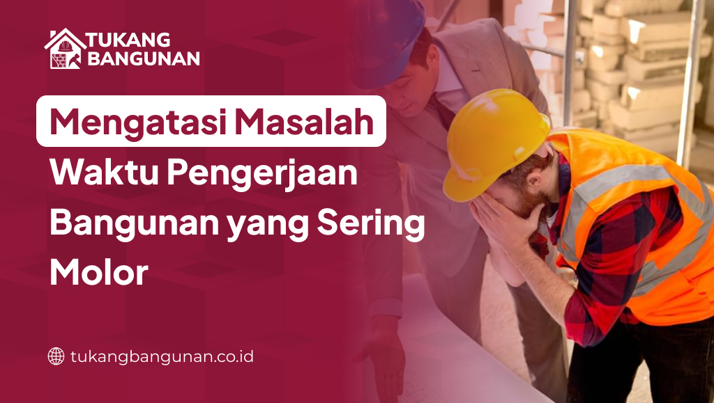 Mengatasi Masalah Waktu Pengerjaan Bangunan yang Sering Molor