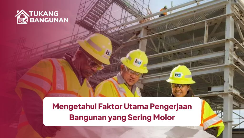 Mengetahui Faktor Utama Pengerjaan Bangunan yang Sering Molor