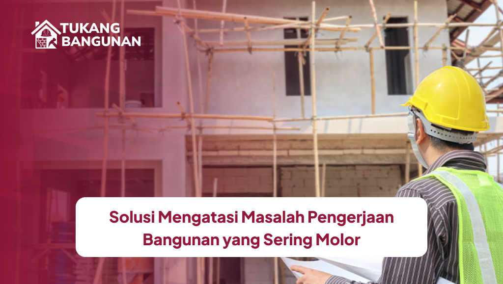 Solusi Mengatasi Masalah Pengerjaan Bangunan yang Sering Molor