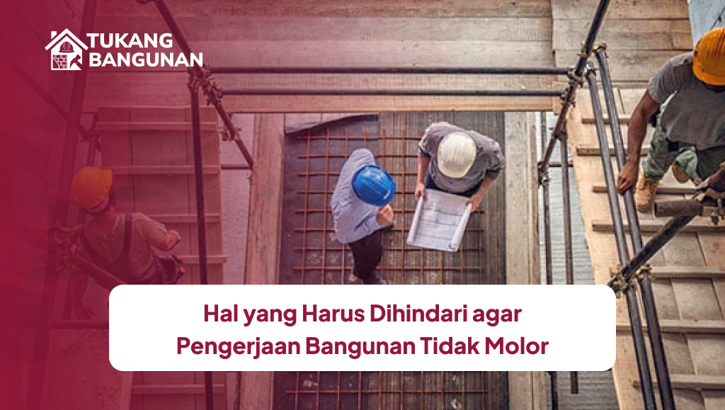 Hal yang Harus Dihindari agar Pengerjaan Bangunan Tidak Molor