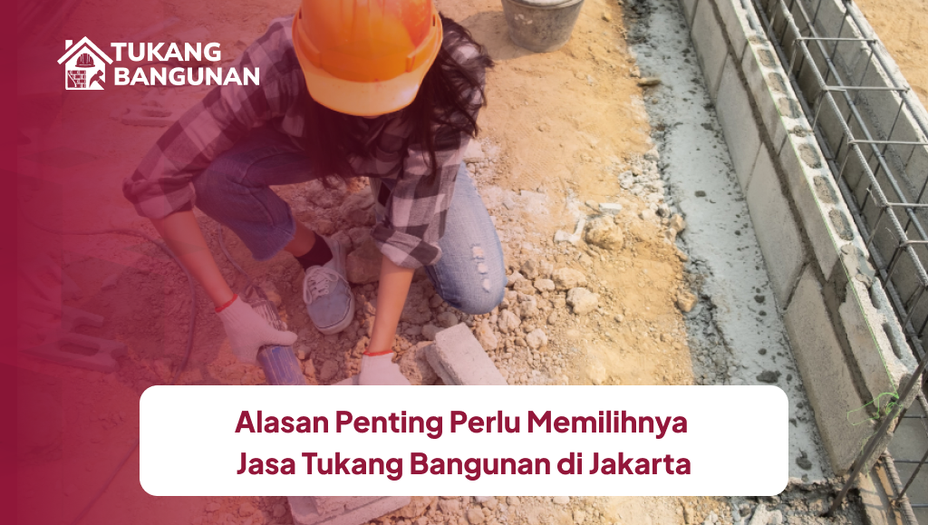 Alasan Penting Perlu Memilih Jasa Tukang Bangunan di Jakarta