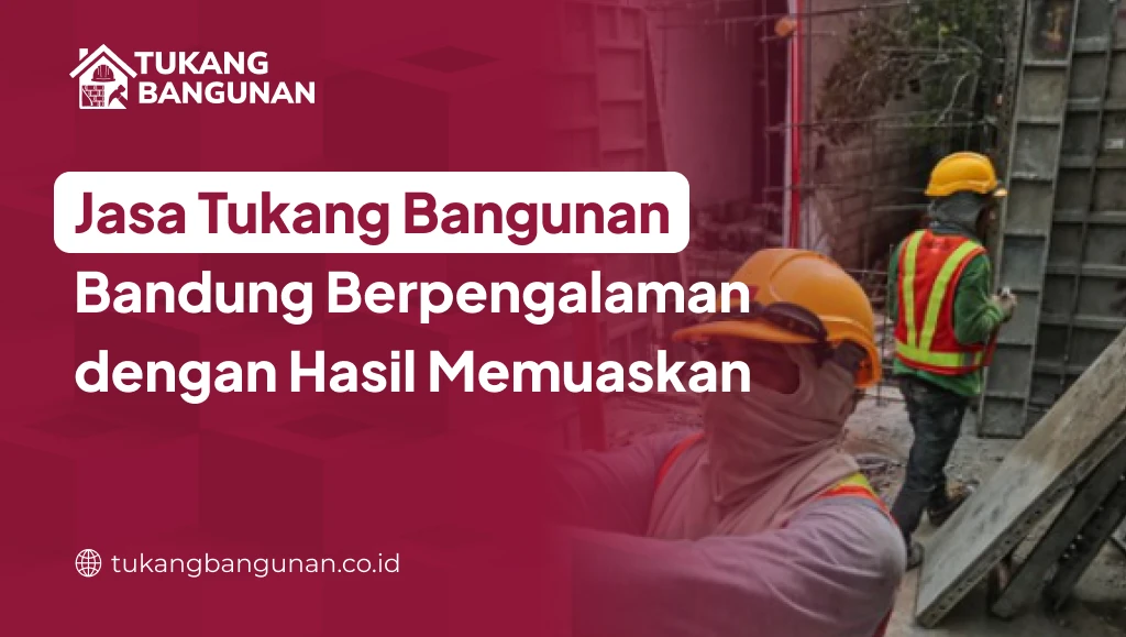 Jasa Tukang Bangunan Bandung Berpengalaman dengan Hasil Memuaskan
