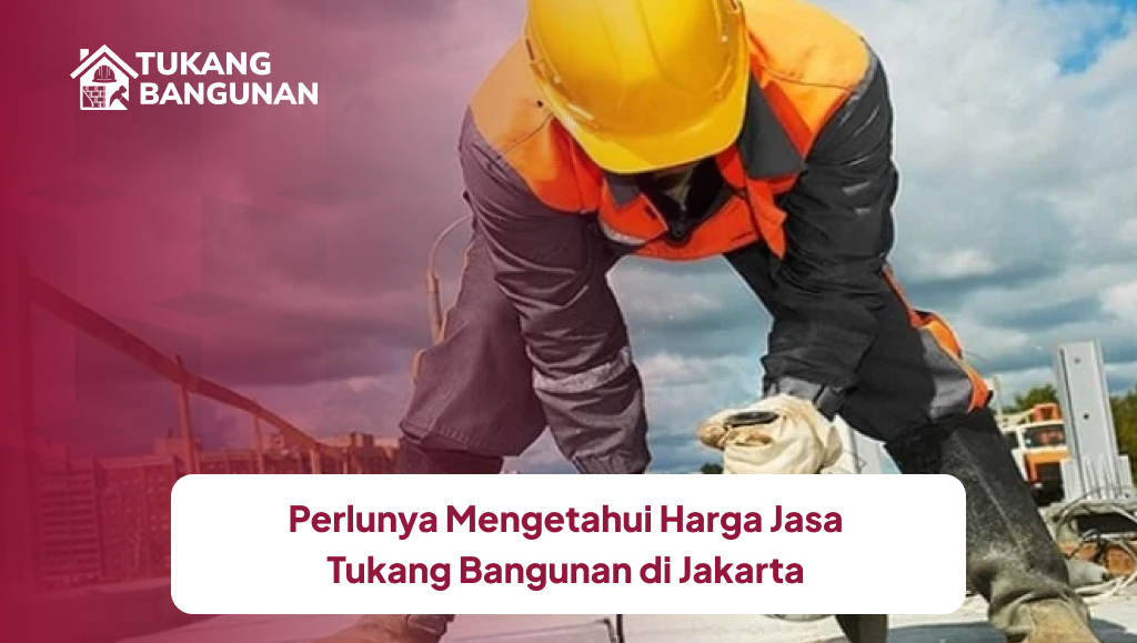 Perlunya Mengetahui Harga Jasa Tukang Bangunan di Jakarta