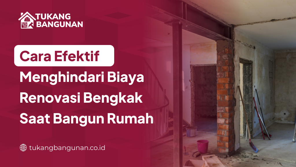 Cara Efektif Menghindari Biaya Renovasi Bengkak Saat Bangun Rumah