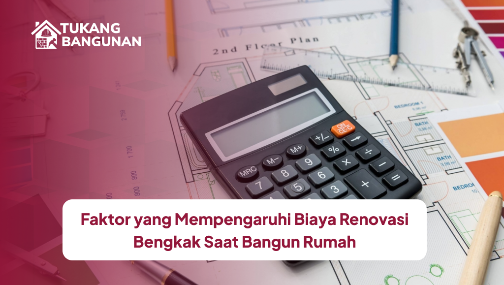 Faktor yang Mempengaruhi Biaya Renovasi Bengkak Saat Bangun Rumah