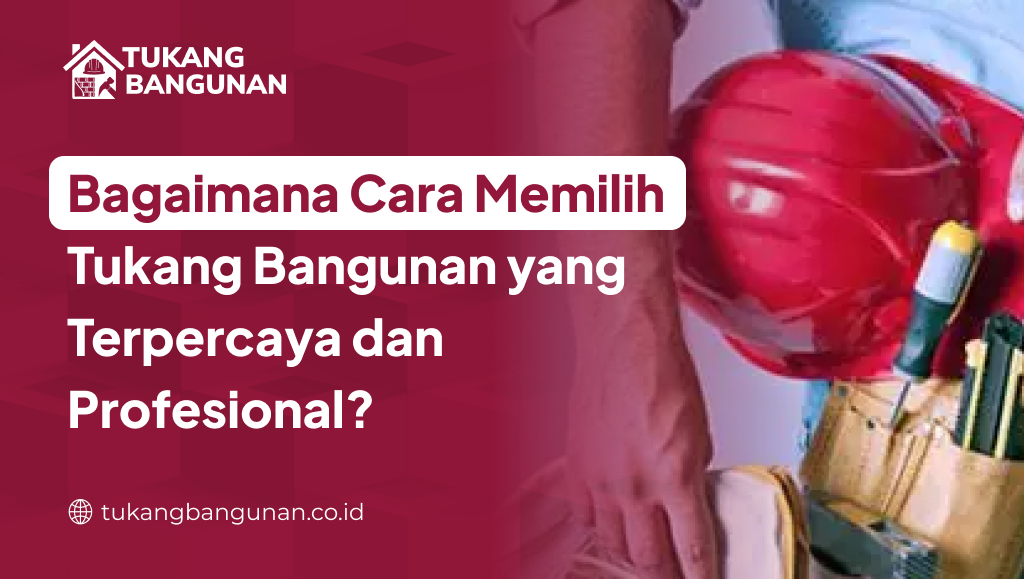 Bagaimana Cara Memilih Tukang Bangunan yang Terpercaya dan Profesional