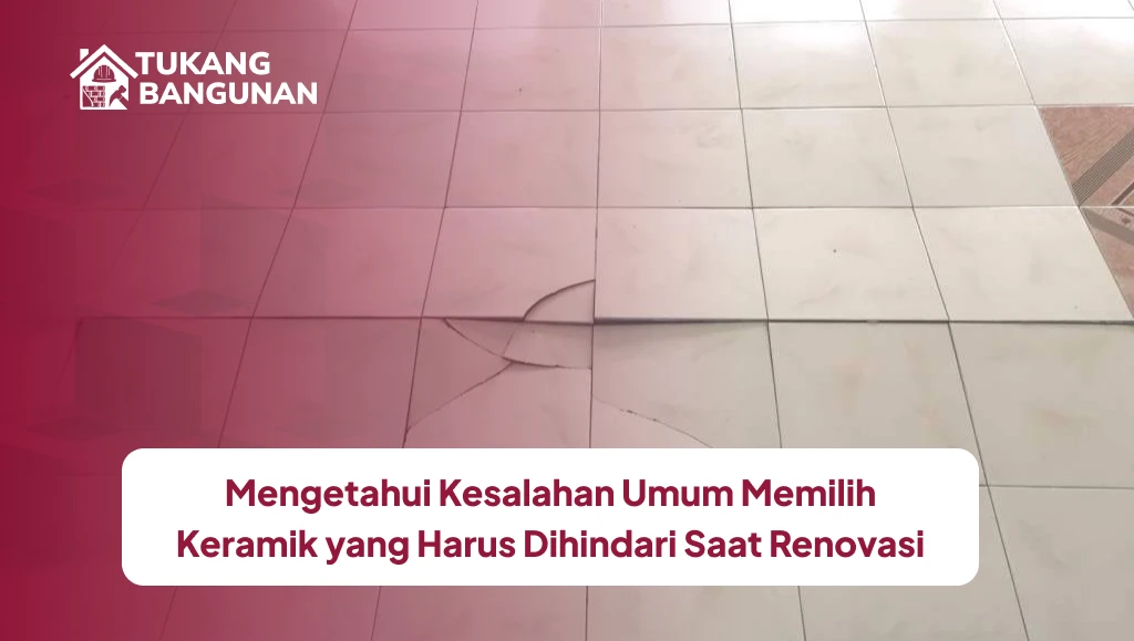 Mengetahui Kesalahan Umum Memilih Keramik yang Harus Dihindari Saat Renovasi