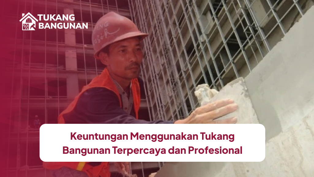 Keuntungan Menggunakan Tukang Bangunan Terpercaya dan Profesional