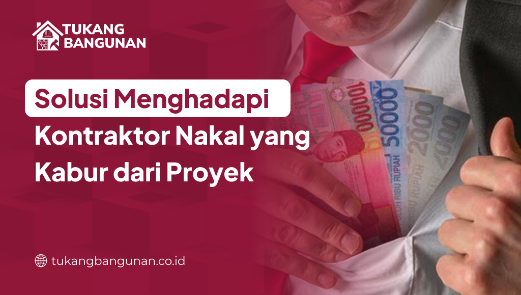 Solusi Menghadapi Kontraktor Nakal yang Kabur dari Proyek