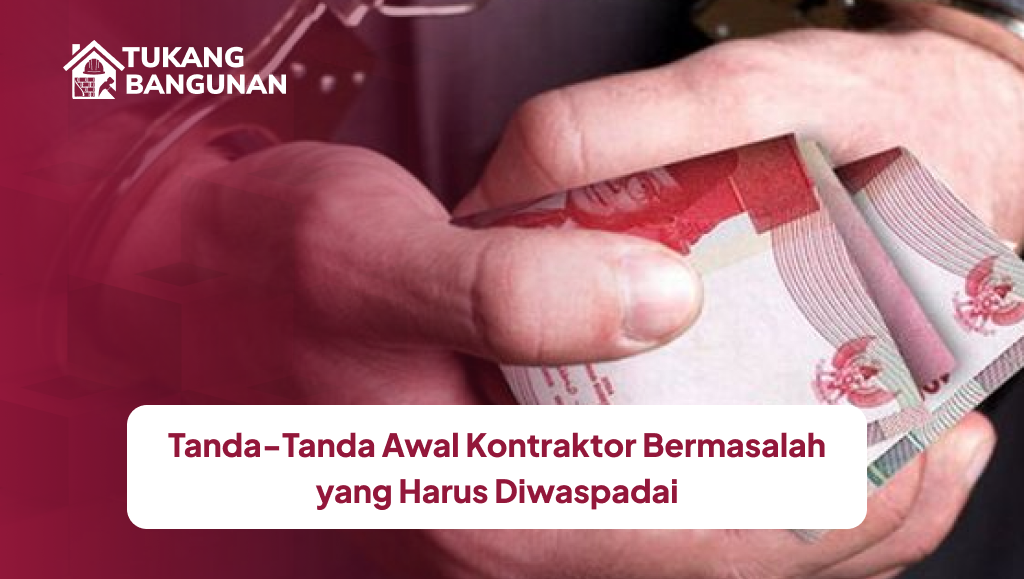 Tanda-Tanda Awal Kontraktor Bermasalah yang Harus Diwaspadai