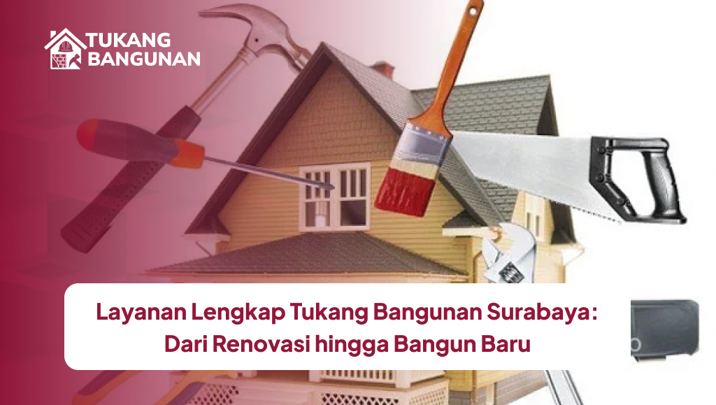 Layanan Lengkap Tukang Bangunan Surabaya: Dari Renovasi hingga Bangun Baru