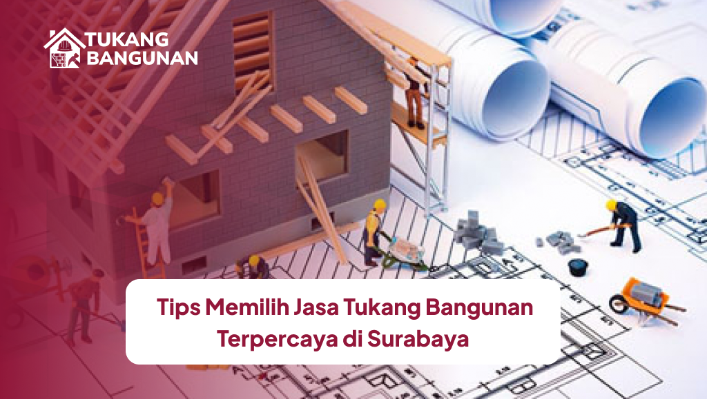 Tips Memilih Jasa Tukang Bangunan Terpercaya di Surabaya