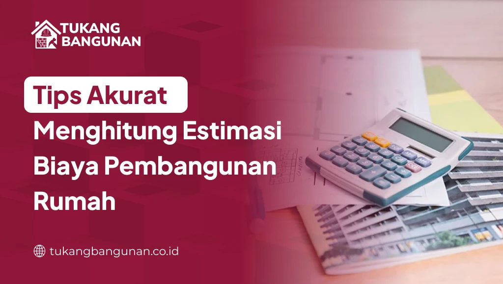 Tips Akurat Menghitung Estimasi Biaya Pembangunan Rumah