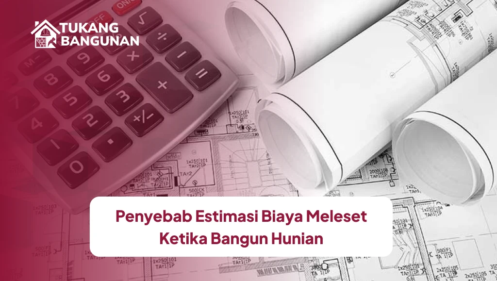 Penyebab Estimasi Biaya Meleset Ketika Bangun Hunian