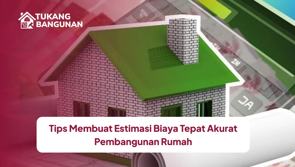 Tips Membuat Estimasi Biaya Tepat Akurat Pembangunan Rumah