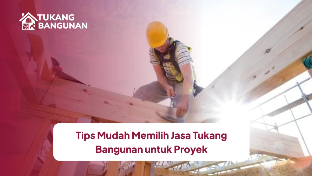 Tips Mudah Memilih Jasa Tukang Bangunan untuk Proyek