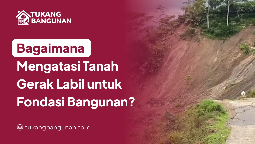 Bagaimana Mengatasi tanah Gerak Labil untuk Fondasi Bangunan?