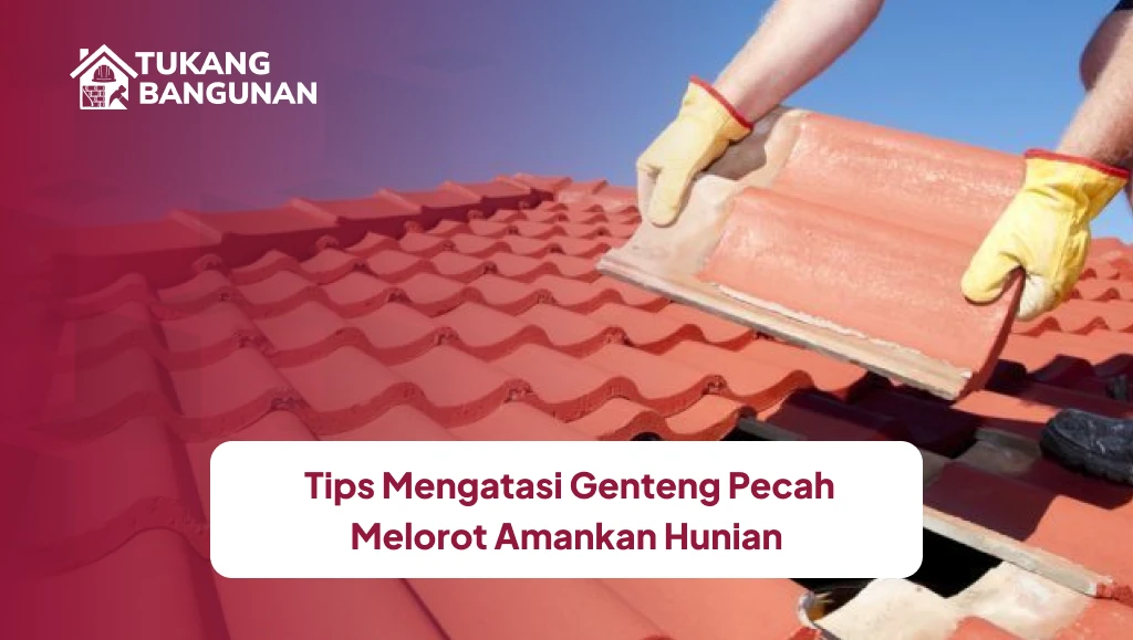 Tips Mengatasi Genteng Pecah Melorot Amankan Hunian