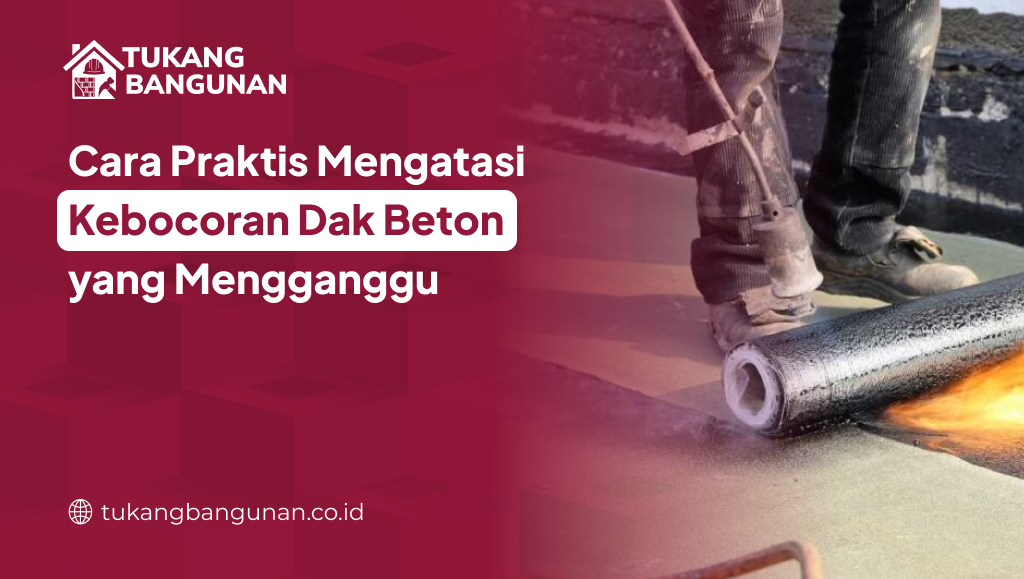 Cara Praktis Mengatasi Kebocoran Dak Beton yang Mengganggu