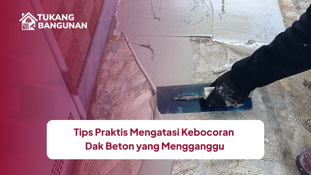 Tips Praktis Mengatasi Kebocoran Dak Beton yang Mengganggu
