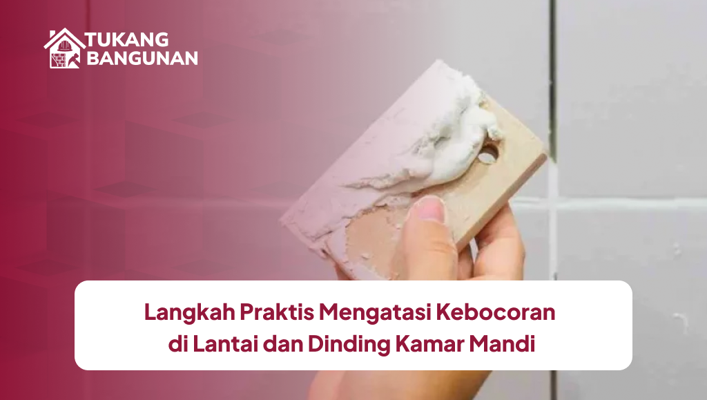 Langkah Praktis Mengatasi Kebocoran di Lantai dan Dinding Kamar Mandi