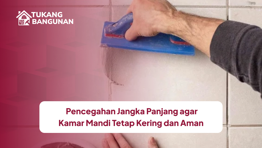 Pencegahan Jangka Panjang agar Kamar Mandi Tetap Kering dan Aman