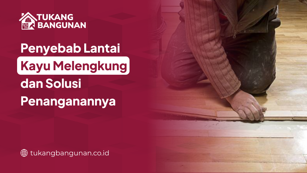 Penyebab Lantai kayu Melengkung dan Solusi Penanganannya