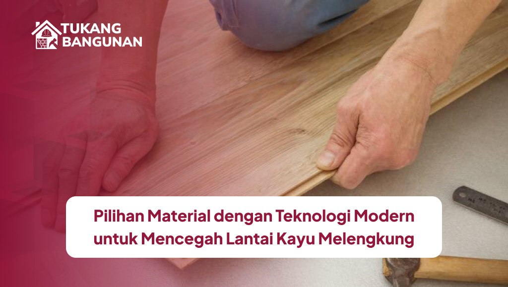 Pilihan Material dengan Teknologi Modern untuk Mencegah Lantai Kayu Melengkung