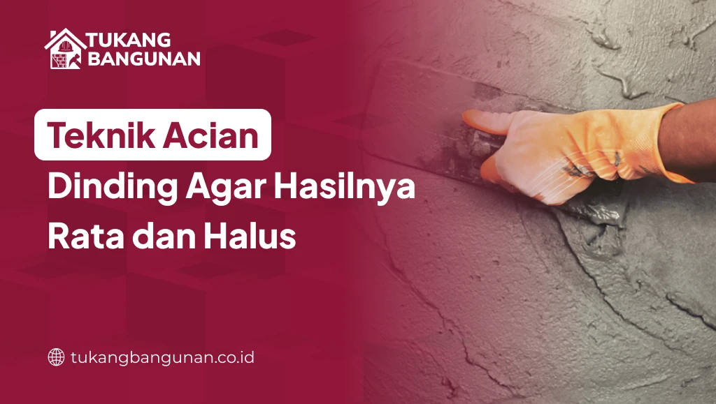 Teknik Acian Dinding Agar Hasilnya Rata dan Halus