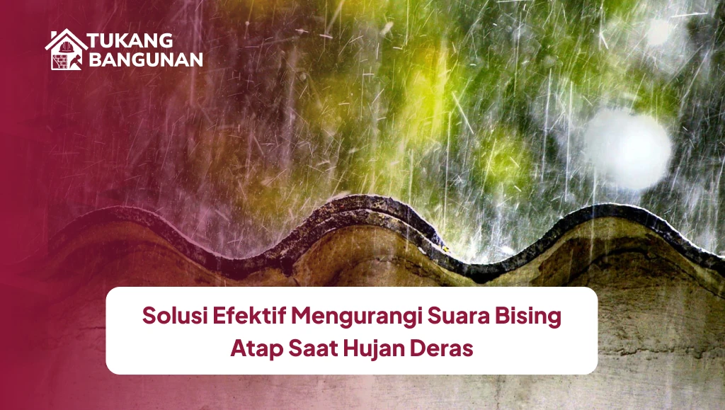 Solusi Efektif Mengurangi Suara Bising Atap Saat Hujan Deras