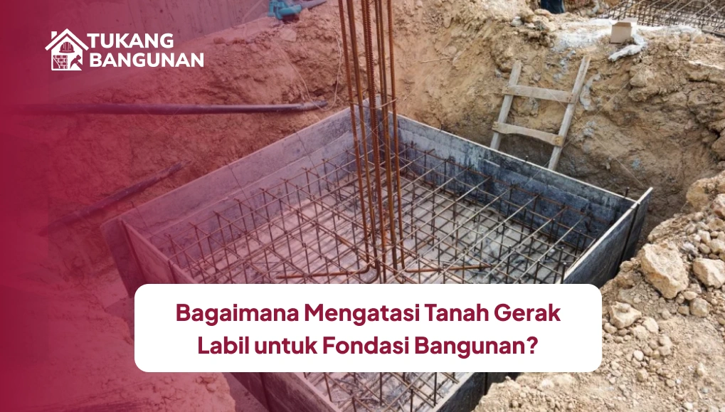Bagaimana Mengatasi Tanah Gerak Labil untuk Fondasi Bangunan?