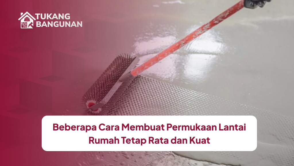 Beberapa Cara Membuat Permukaan Lantai Rumah Tetap Rata dan Kuat
