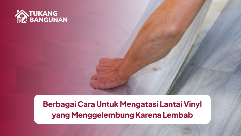 Berbagai Cara Untuk Mengatasi Lantai Vinyl yang Menggelembung Karena Lembab