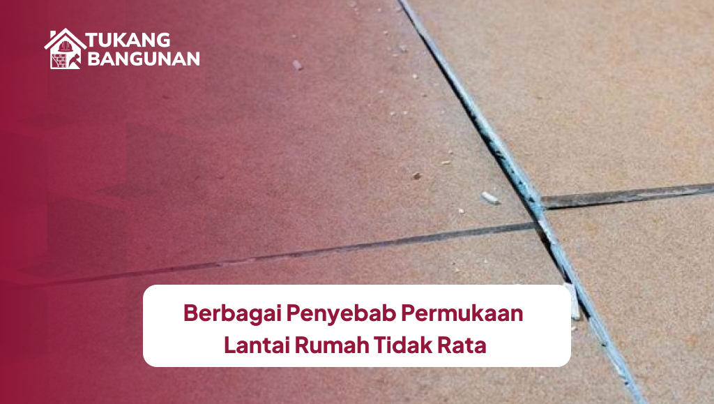 Berbagai Penyebab Permukaan Lantai Rumah Tidak Rata