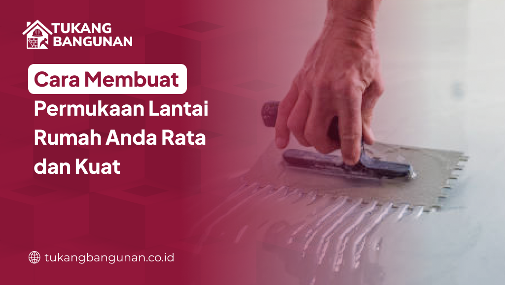 Cara Membuat Permukaan Lantai Rumah Anda Rata dan Kuat