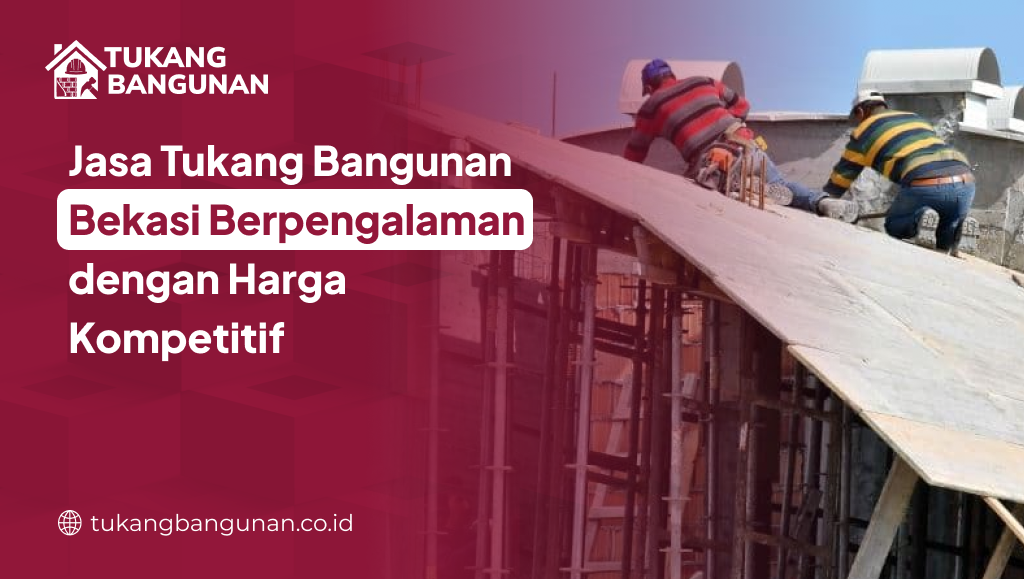Jasa Tukang Bangunan Bekasi Berpengalaman dengan Harga Kompetitif