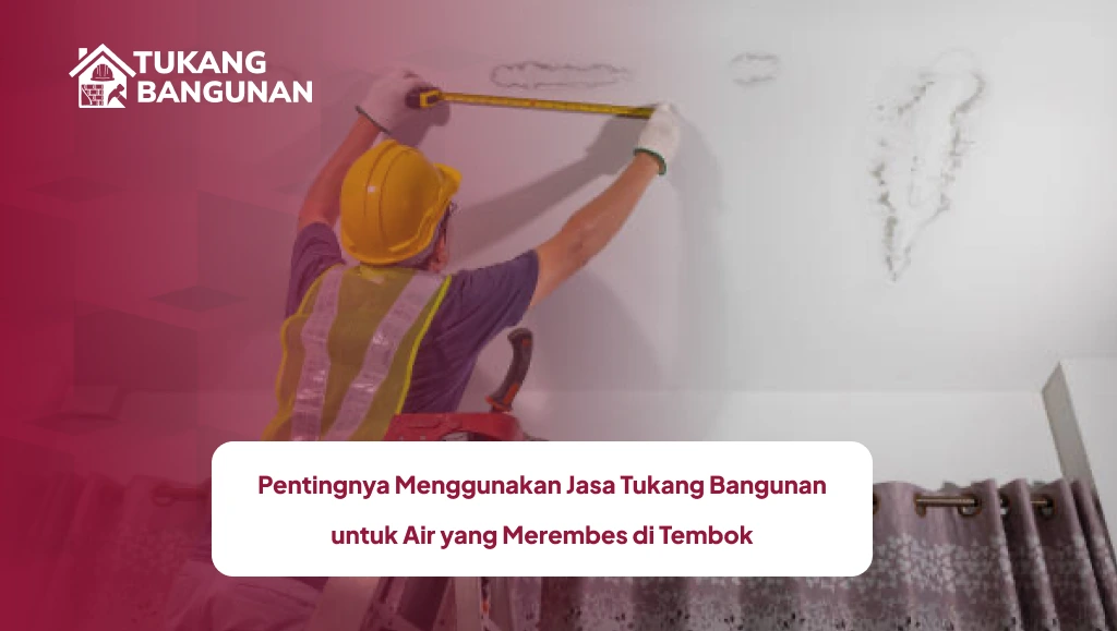 Pentingnya Menggunakan Jasa Tukang Bangunan untuk Air yang Merembes di Tembok