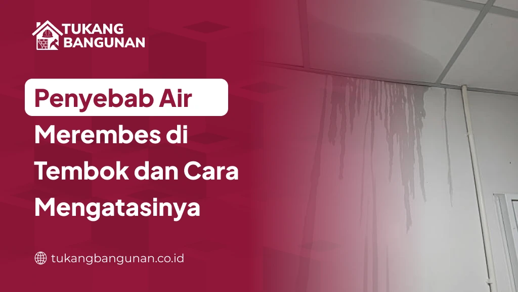 Penyebab Air Merembes di Tembok dan Cara Mengatasinya