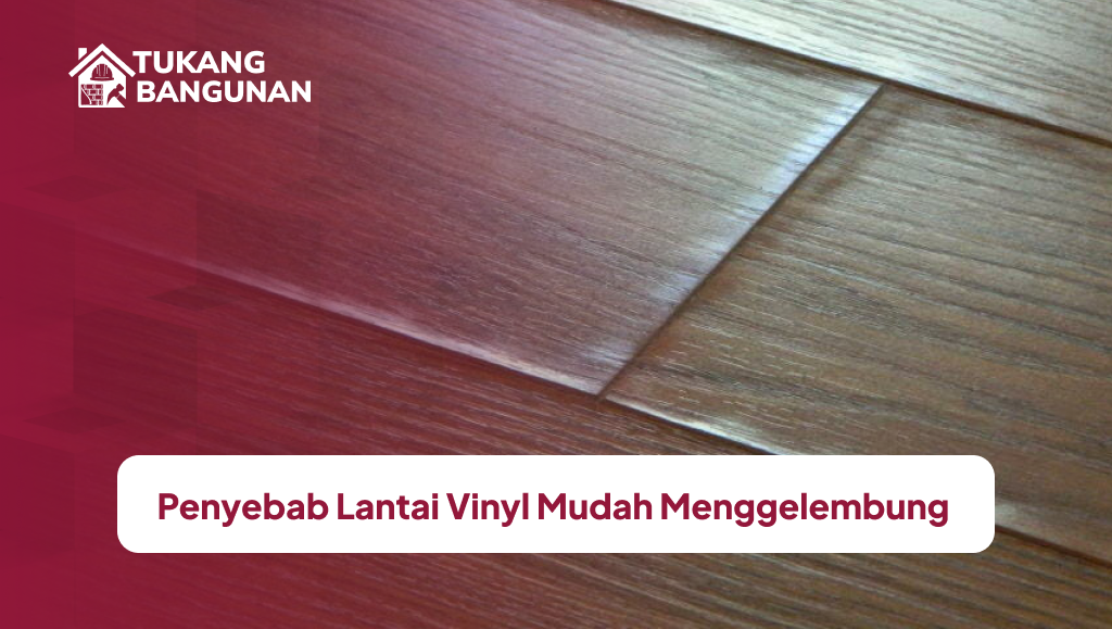 Penyebab Lantai Vinyl Mudah Menggelembung