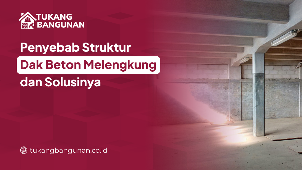 Penyebab Struktur Dak Beton Melengkung dan Solusinya