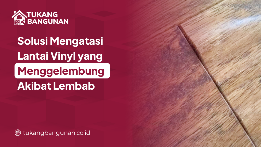 Solusi Mengatasi Lantai Vinyl yang Menggelembung Akibat Lembab