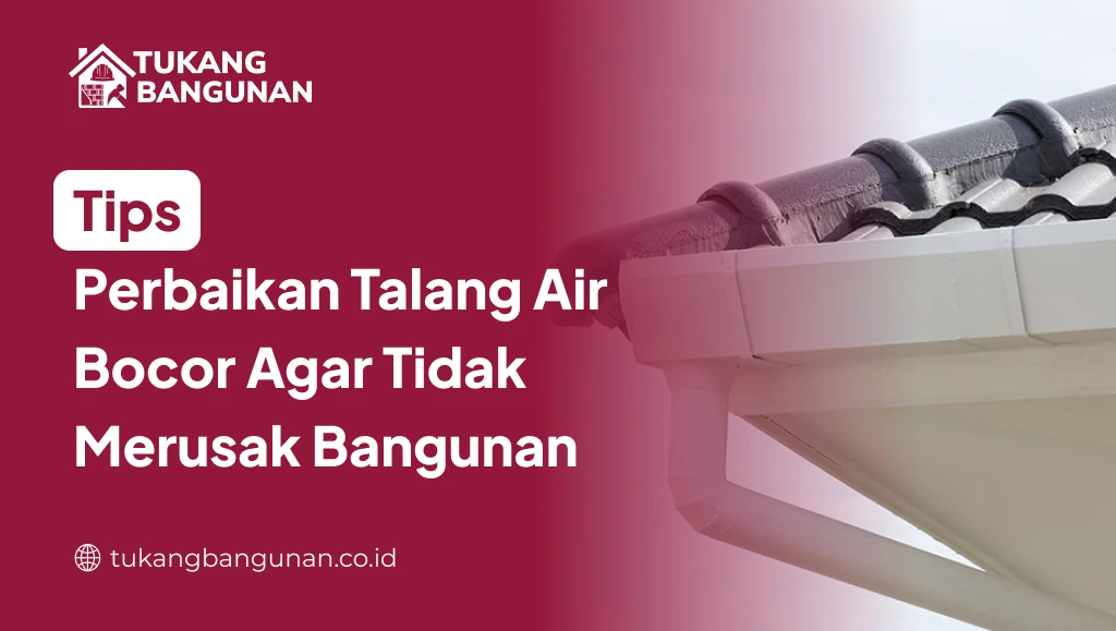 Tips Perbaikan Talang Air Bocor Agar Tidak Merusak Bangunan