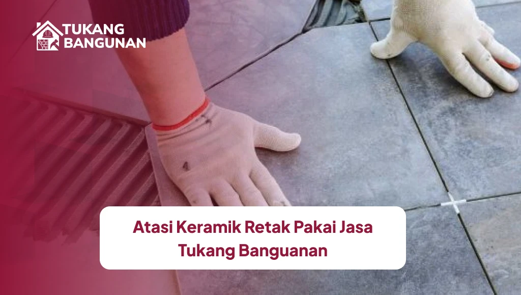 Atasi Keramik Retak Pakai Jasa Tukang Bangunan
