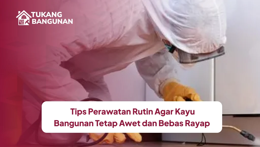 Tips Perawatan Rutin Agar Kayu Bangunan Tetap Awet dan Bebas Rayap