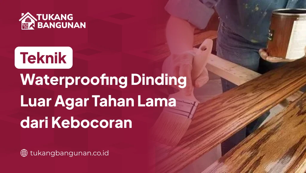 Teknik Waterproofing Dinding Luar Agar Tahan Lama dari Kebocoran