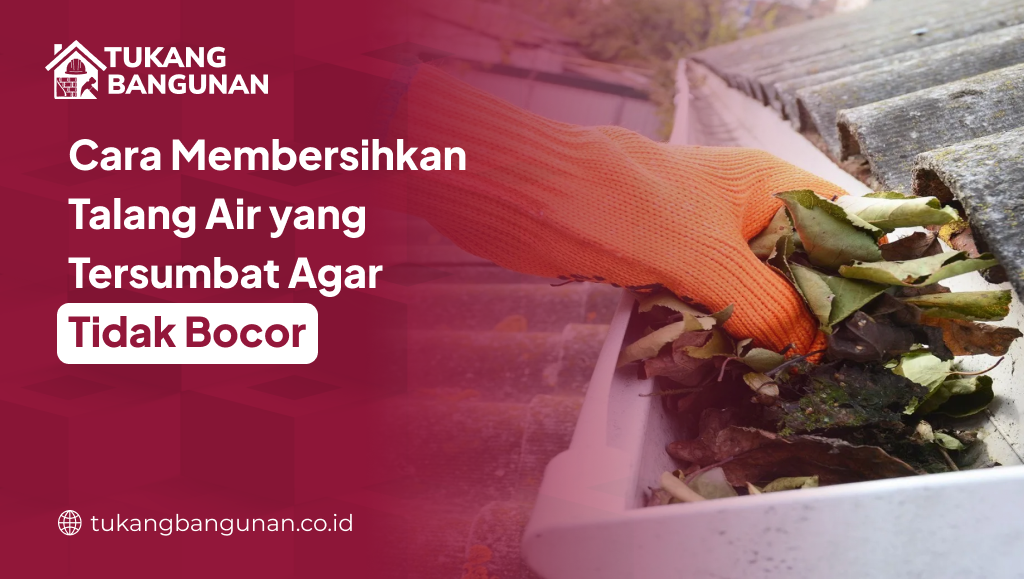 Cara Membersihkan Talang Air yang Tersumbat Agar Tidak Bocor