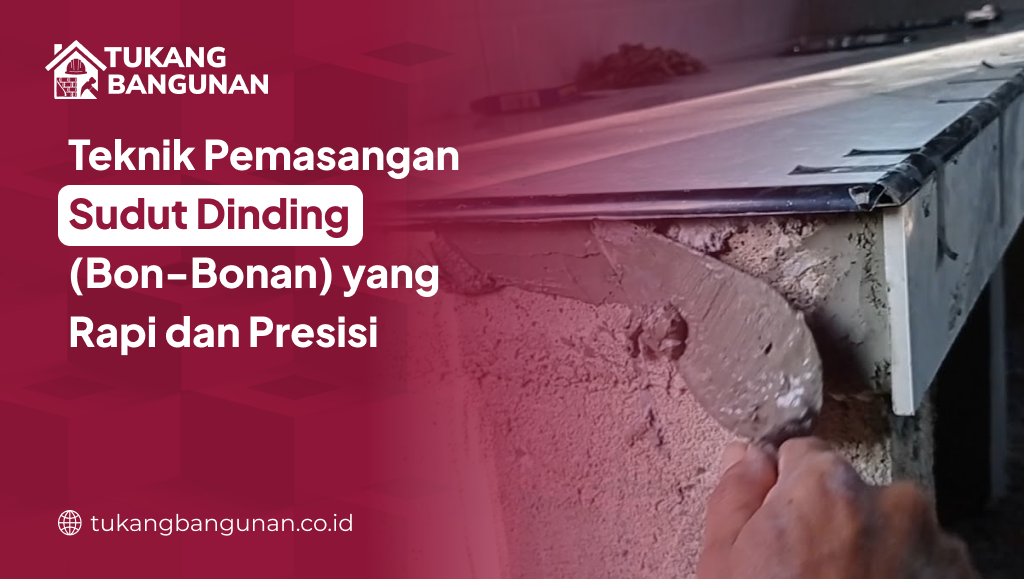 Teknik Pemasangan Sudut Dinding (Bon-Bonan) yang Rapi dan Presisi