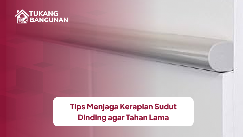 Tips Menjaga Kerapian Sudut Dinding agar Tahan Lama